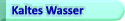 Kaltes Wasser